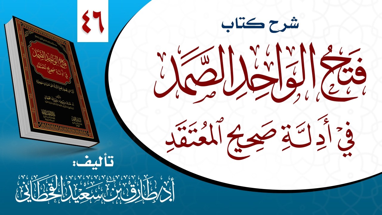 ٤٦_ شرح كتاب ( فتح الواحد الصمد في أدلة صحيح المعتقد).