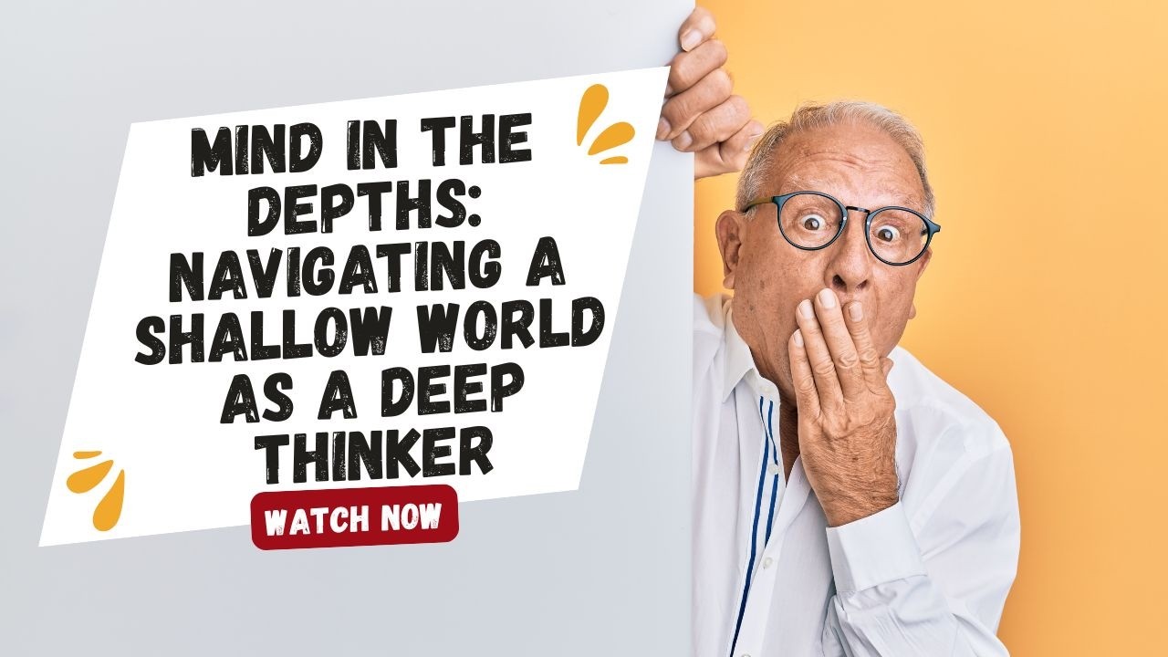 Mind in the Depths: Navigating a Shallow World as a Deep Thinker