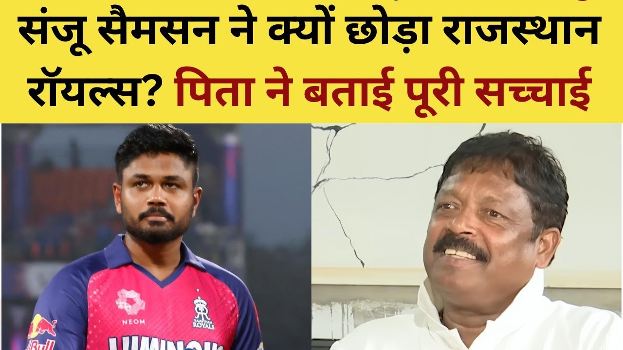 Why Sanju Samson Left RR :  संजू सैमसन ने क्यों छोड़ा राजस्थान रॉयल्स? पिता ने बताई पूरी सच्चाई
