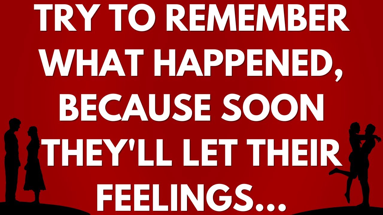 💌 Try to remember what happened, because soon they'll let their feelings...