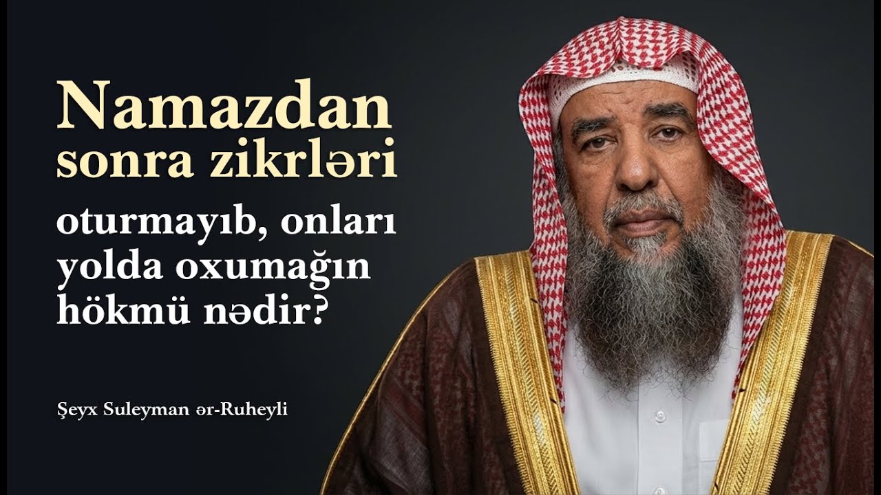 Namazdan sonra zikrləri oturmayıb, onları yolda oxumağın hökmü nədir? \ Şeyx Suleyman ər-Ruheyli