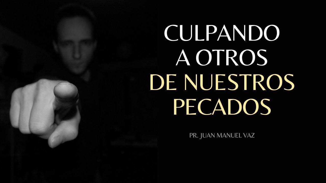 Culpando a Otros Por Nuestro Pecado - Juan Manuel Vaz