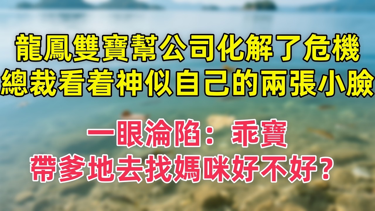 【情感故事】龍鳳雙寶幫公司化解了危機，總裁看着神似自己的兩張小臉一眼淪陷：乖寶，帶爹地去找媽咪好不好？#故事 #人生哲理