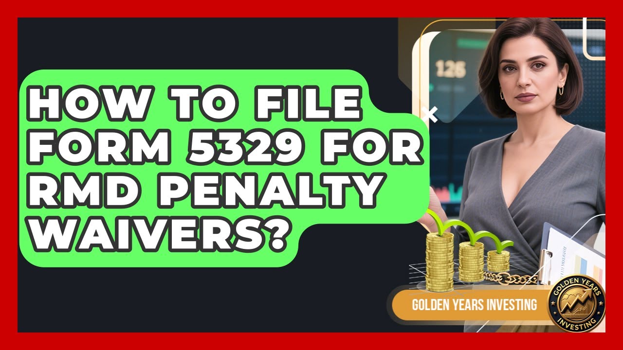 How To File Form 5329 For RMD Penalty Waivers? - Golden Years Investing