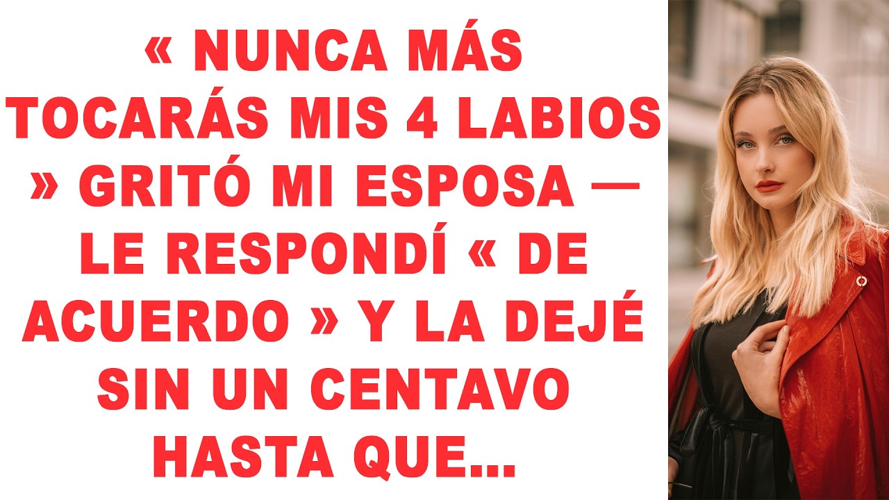 « NUNCA MÁS TOCARÁS MIS 4 LABIOS » gritó mi esposa — Le respondí « De acuerdo » y la dejé sin un