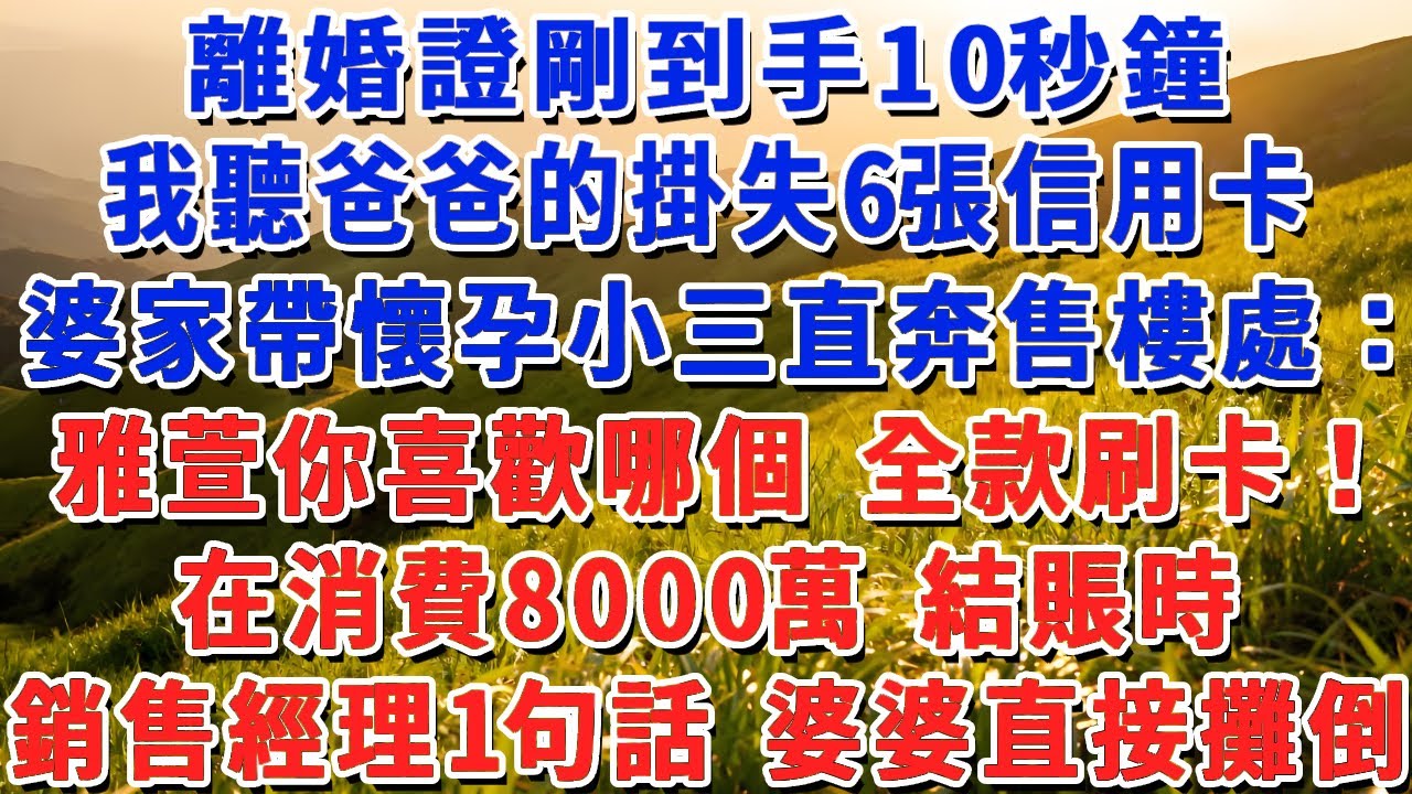 離婚證剛到手10秒鐘，我聽爸爸的掛失6張信用卡，婆家帶懷孕小三直奔售樓處：雅萱你喜歡哪個 全款刷卡！在消費8000萬 結賬時，銷售經理1句話 婆婆直接攤倒！#小娟講故事 #情感故事 #老年生活