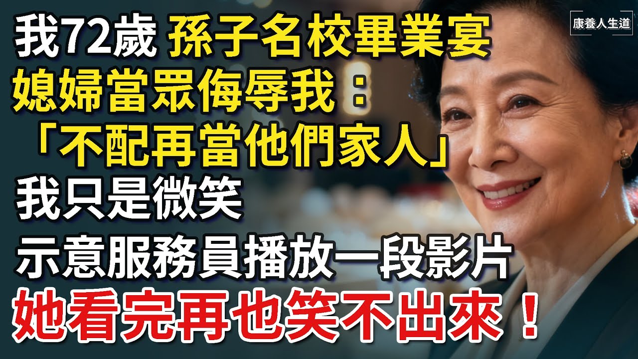 我72歲，孫子名校畢業宴，媳婦當眾侮辱我：「不配再當他們家人」我微笑示意服務員播放一段影片，媳婦徹底傻眼！【康養人生道】 #康養人生道 #上了年紀該明白的事 #養老 #聰明老人 #長壽秘密 #延壽