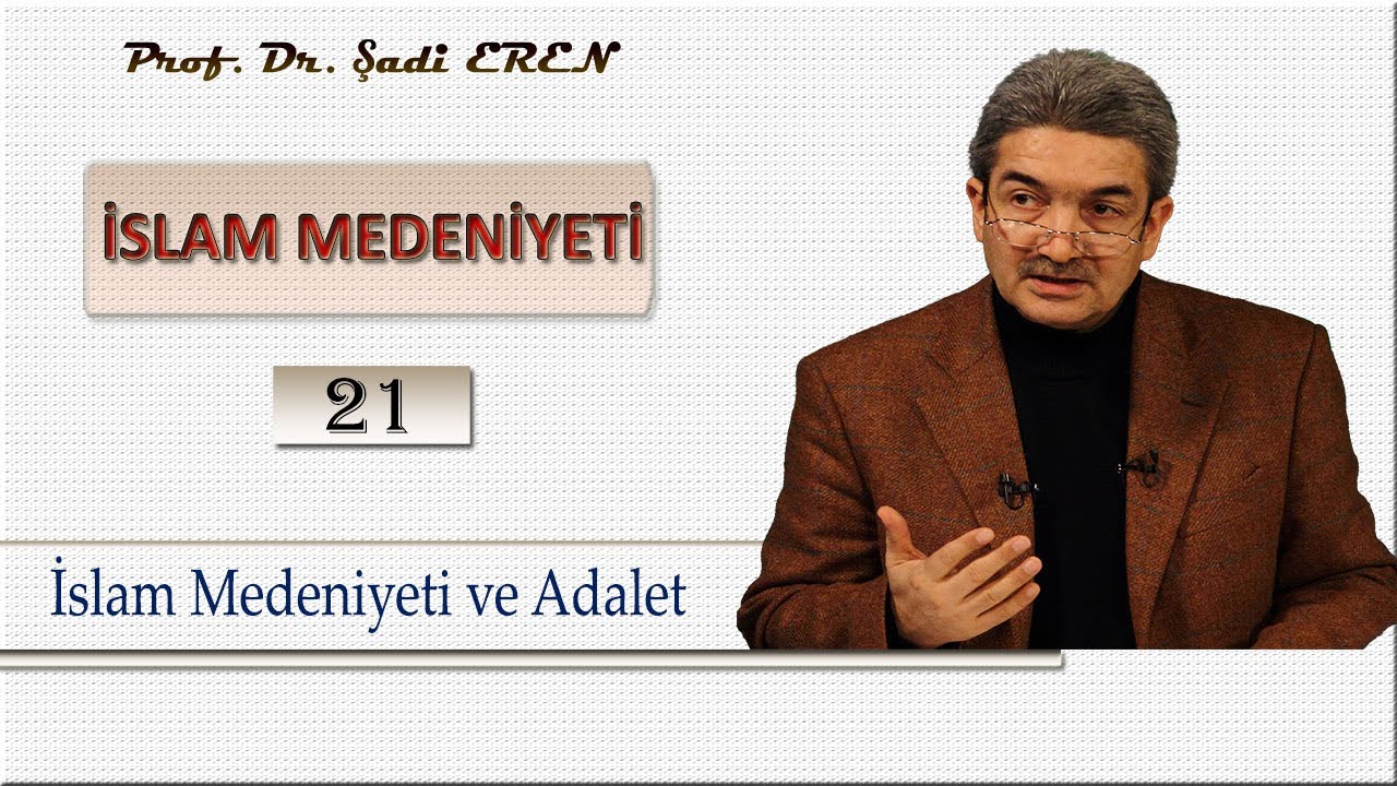 İslam Medeniyeti ve Adalet (İslam Medeniyeti - 21) Prof. Dr. Şadi EREN