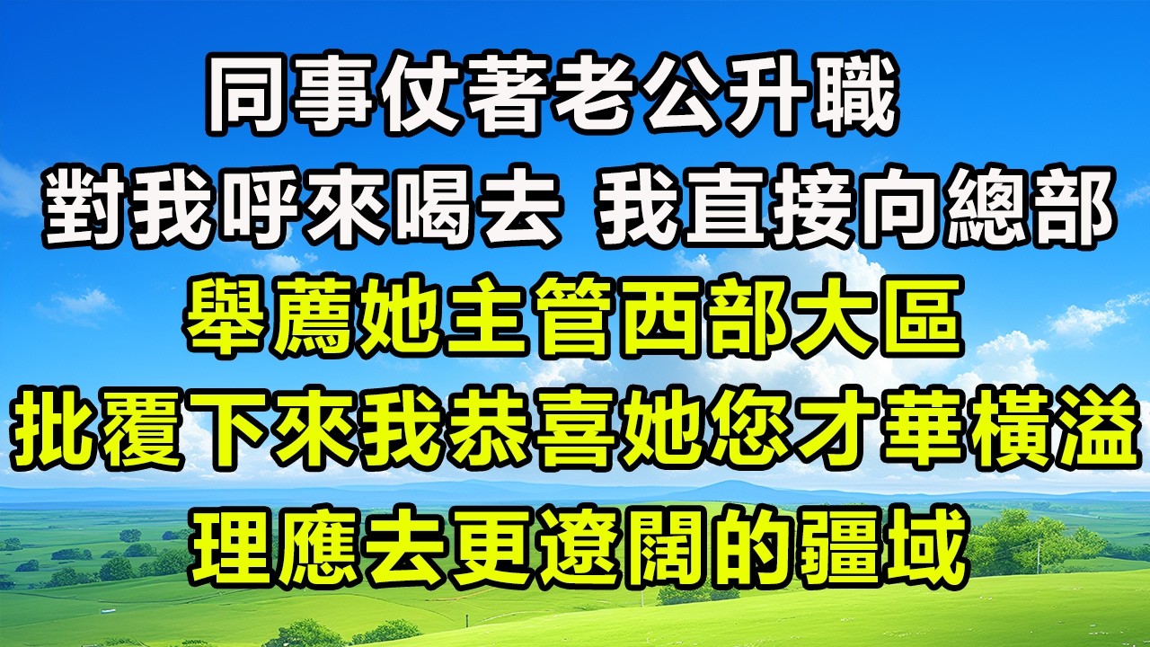 同事仗著老公升職對我呼來喝去，我直接向總部舉薦她主管西部大區，批覆下來我恭喜她：您才華橫溢，理應去更遼闊的疆域！ #风花雪月 #為人處世 #生活經驗 #情感 #故事