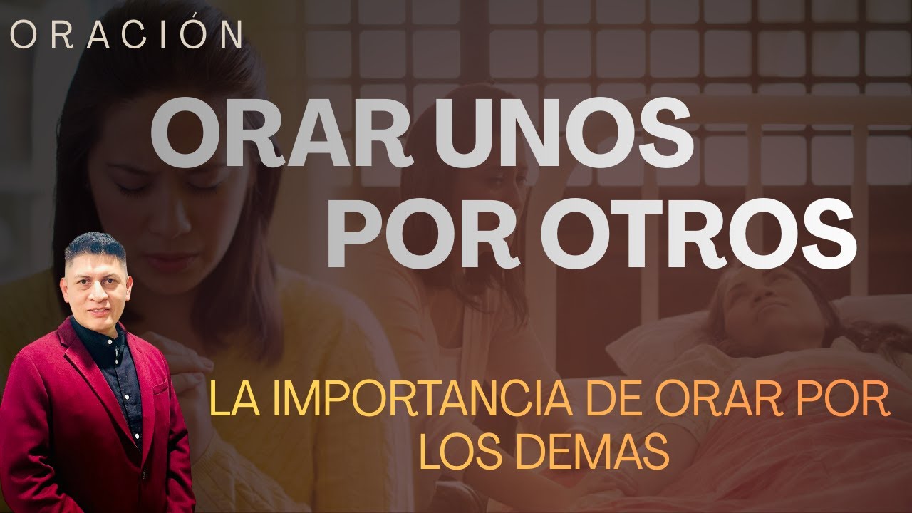 Orar unos Por Otros /La importancia de Orar por los demas