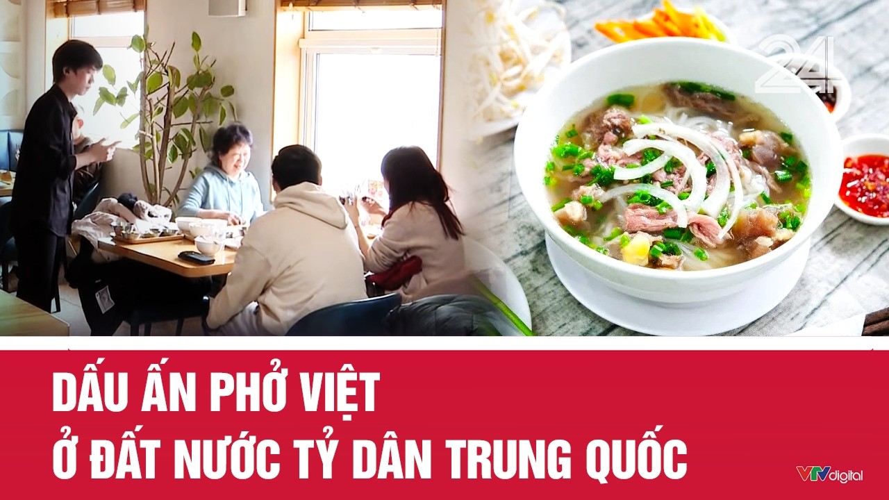 Dấu ấn phở Việt ở đất nước tỷ dân Trung Quốc | VTV24
