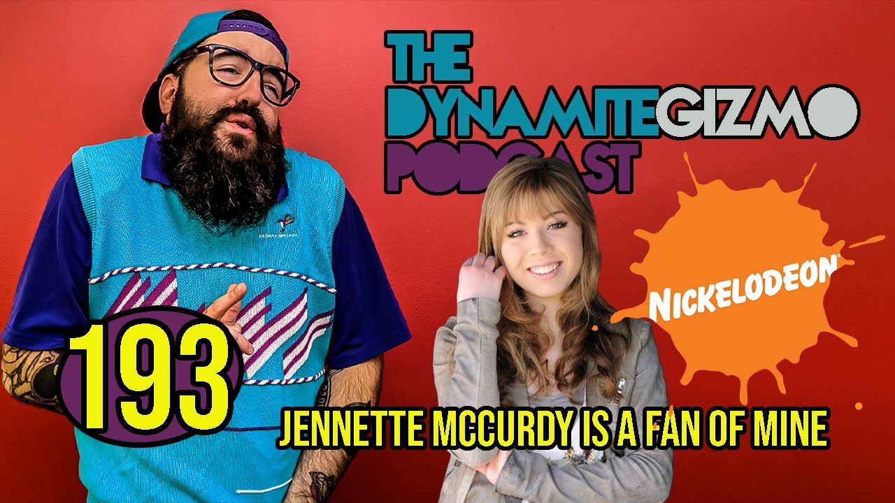 Jennette McCurdy is a Fan of Mine  - The DynamiteGizmo Podcast Ep.193