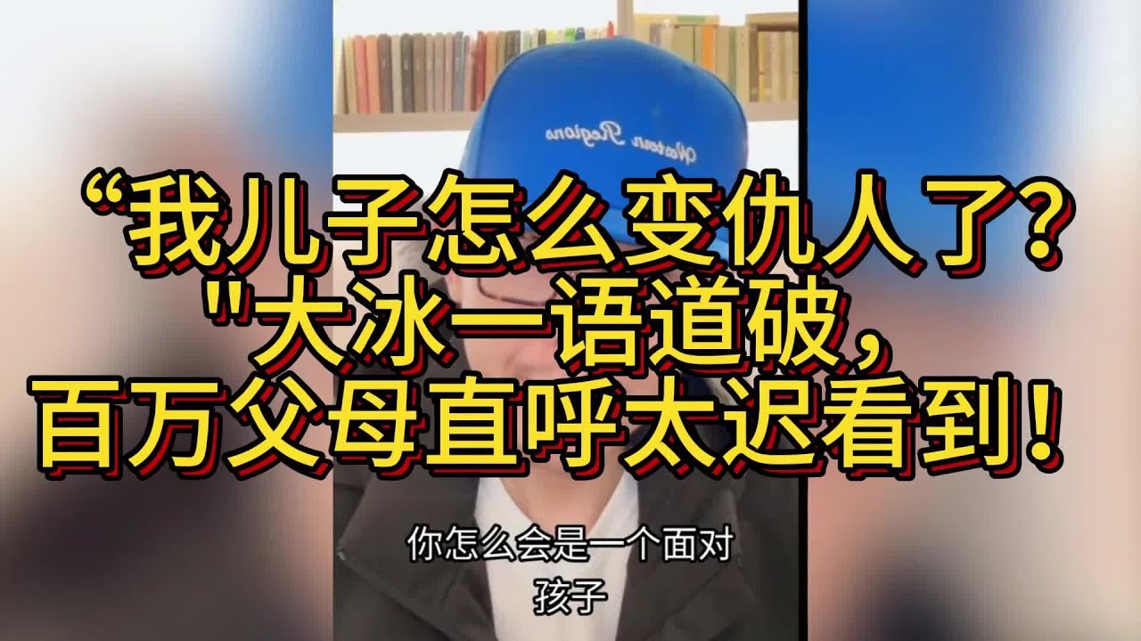 “我儿子怎么变仇人了？大冰一语道破，百万父母直呼太迟看到！