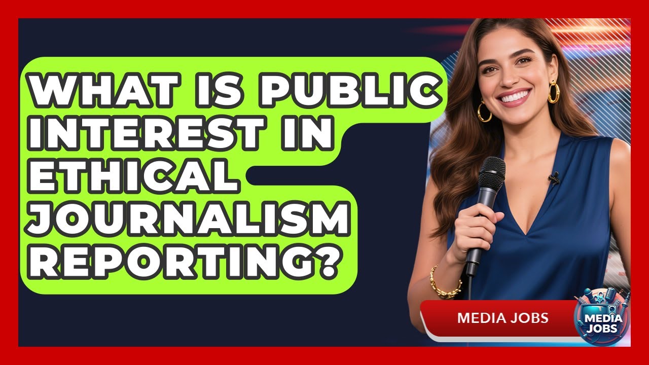 What Is Public Interest In Ethical Journalism Reporting? - Media Jobs
