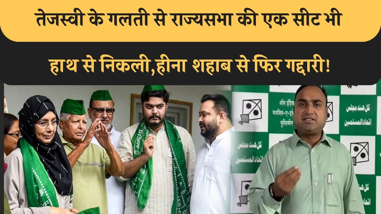 Tejashwi के गलती से राज्यसभा की एक सीट भी गई, Muslim नाराज! Owasi नाराज! Heena Shahab से गद्दारी?