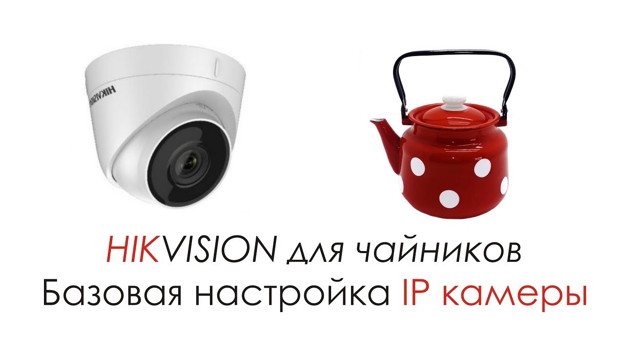 Hikvision для чайников Базовая настройка IP камеры