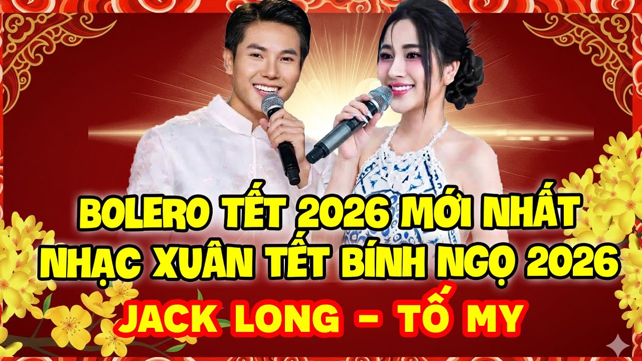 BOLERO TẾT 2026 MỚI NHẤT | NHẠC XUÂN TẾT BÍNH NGỌ | JACK LONG - TỐ MY