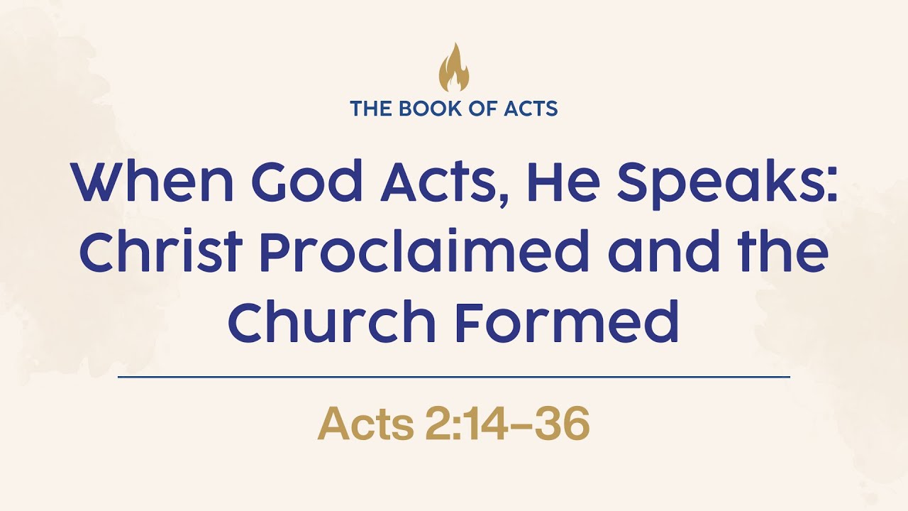 When God Acts, He Speaks: Christ Proclaimed and the Church Formed (Acts 2:14-36)