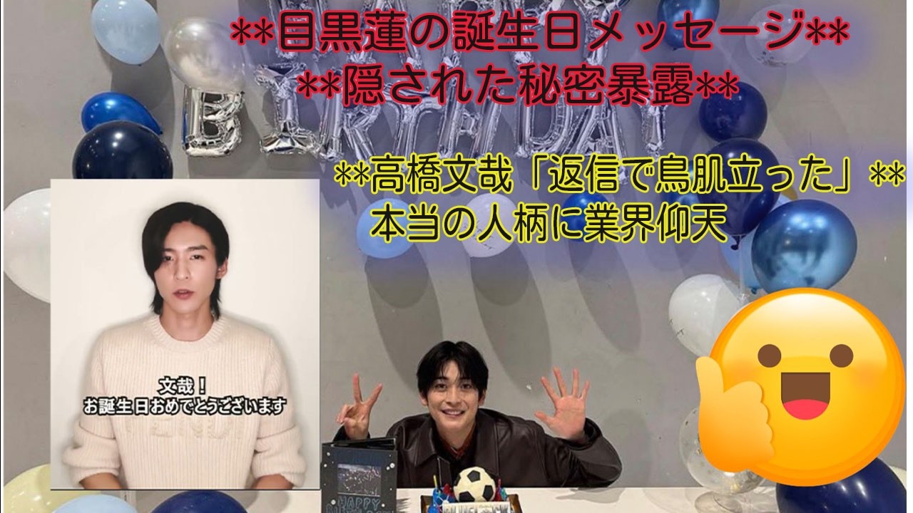 【衝撃暴露】目黒蓮が高橋文哉に贈った誕生日メッセージの“隠された秘密”にファン大パニック！「えっと…そういう関係だったの？」高橋文哉「返信で鳥肌立った」本当の人柄に業界も仰天- 吹雪TV