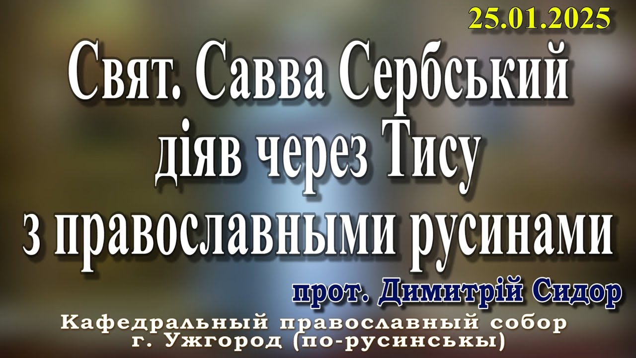 Свят.Савва Сербський діяв через Тису з православными русинами.25.01.2026 , прот. Димитрій Сидор