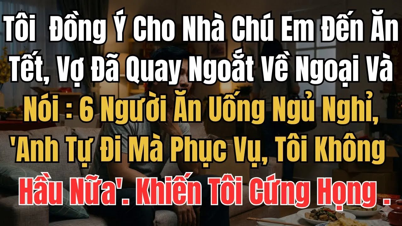 Tôi Mới  Đồng Ý Cho Nhà Chú Em Đến Ăn Tết, Vợ Đã Quay Ngoắt Về Ngoại Và Nói 6 Người Ăn Uống Ngủ Nghỉ