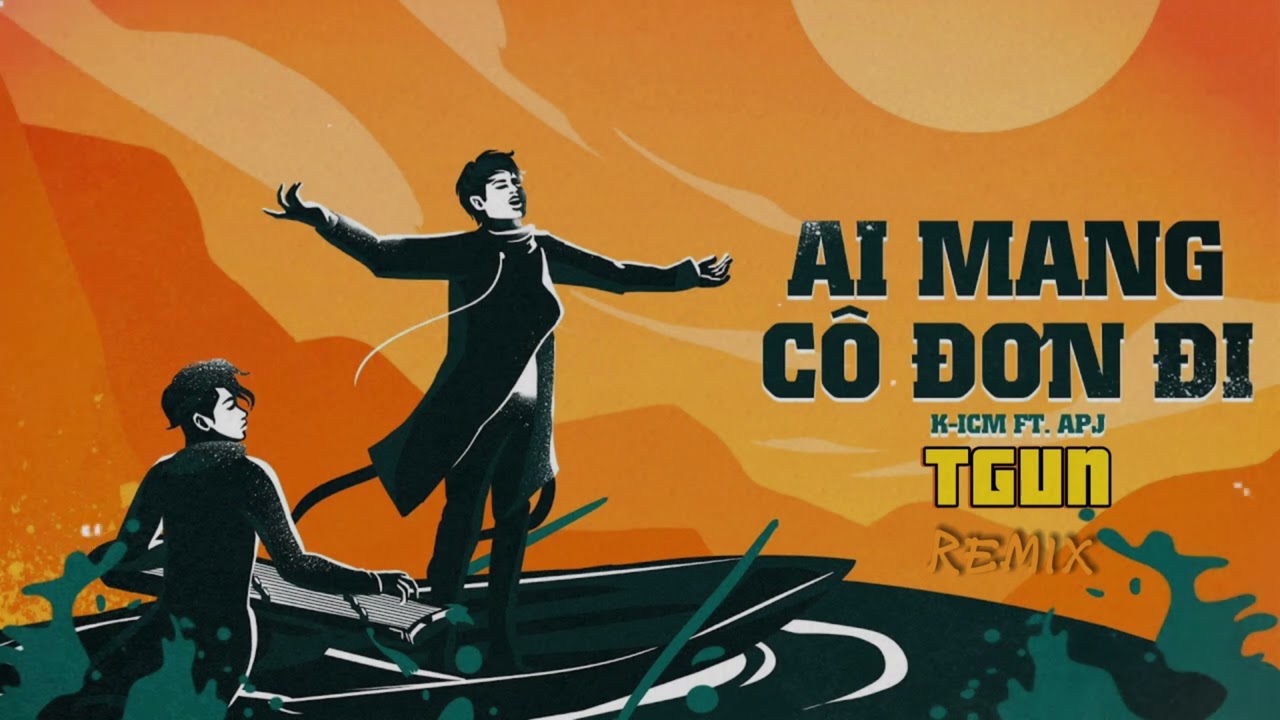 K-ICM ft APJ - AI MANG CÔ ĐƠN ĐI - TGUN REMIX