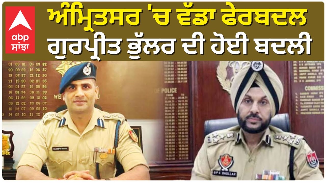 Gurpreet Singh Bhullar | ਅੰਮ੍ਰਿਤਸਰ 'ਚ ਵੱਡਾ ਫੇਰਬਦਲ ਗੁਰਪ੍ਰੀਤ ਭੁੱਲਰ ਦੀ ਹੋਈ ਬਦਲੀ |Abp Sanjha