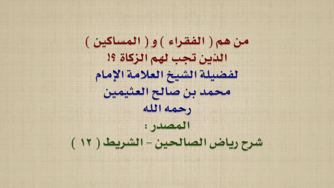 الشيخ ابن عثيمين : من هم  الفقراء  و  المساكين  الذين تجب لهم الزكاة ؟!