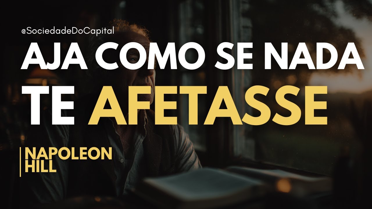 AJA COMO SE NADA TE AFETASSE E VEJA SUA VIDA MUDAR | Napoleon Hill