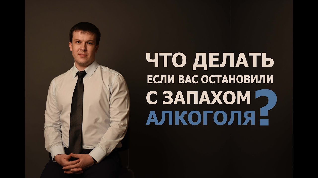Что делать, если Вас остановили с запахом алкоголя?