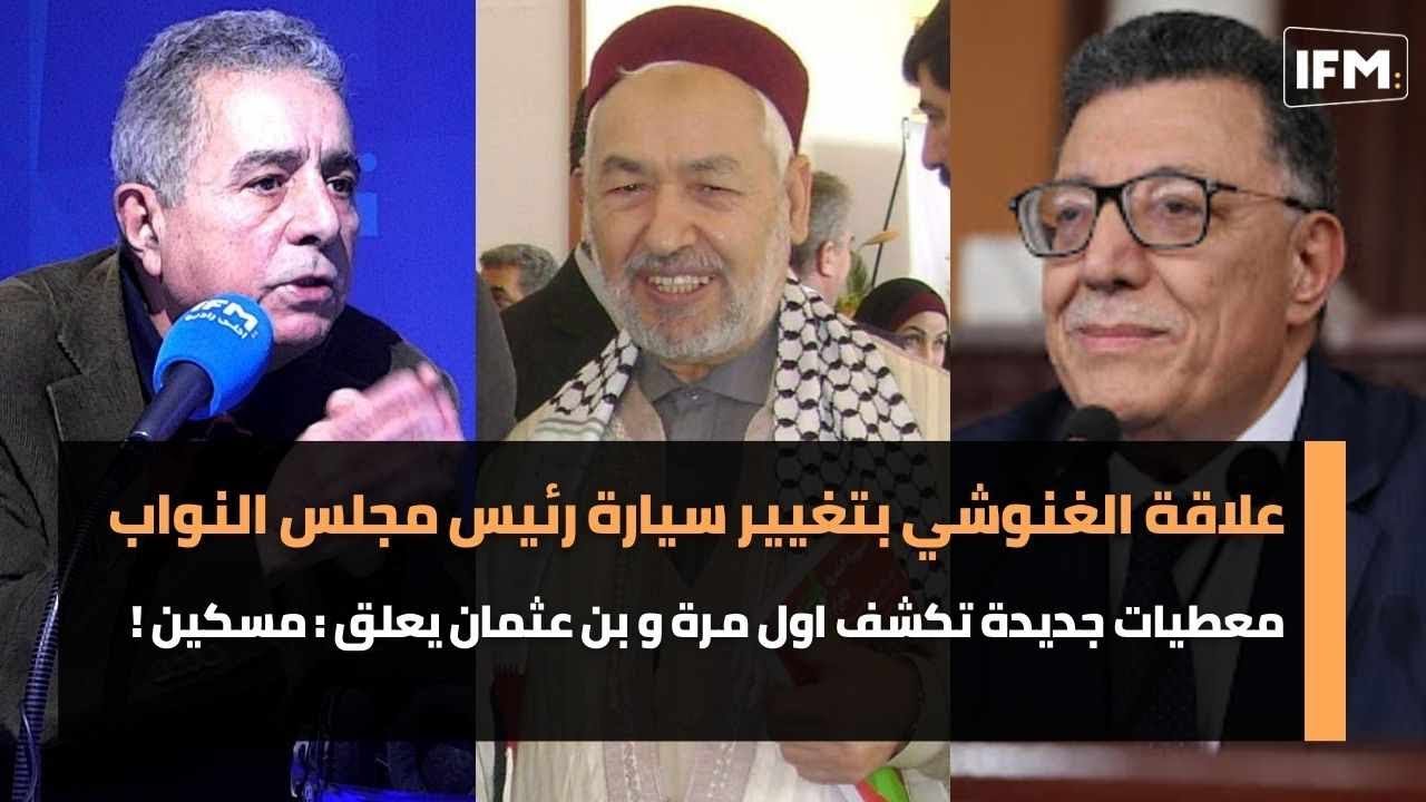 علاقة الغنوشي بتغيير سيارة رئيس مجلس النواب ،معطيات جديدة تكشف اول مرة و بن عثمان يعلق : مسكين !