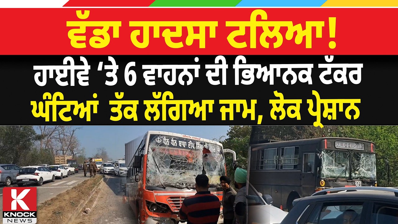 ਵੱਡਾ ਹਾਦਸਾ ਟਲਿਆ!ਹਾਈਵੇ ‘ਤੇ 6 ਵਾਹਨਾਂ ਦੀ ਭਿਆਨਕ ਟੱਕਰ, ਘੰਟਿਆਂ  ਤੱਕ ਲੱਗਿਆ ਜਾਮ