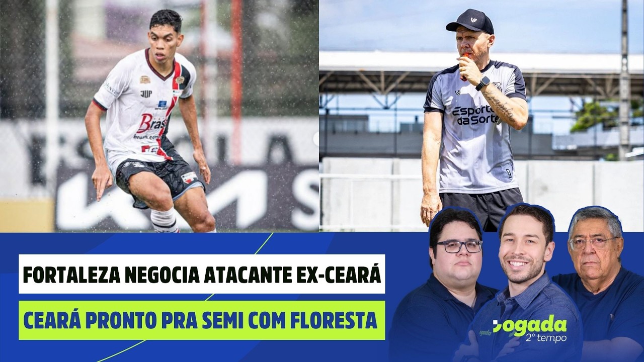 FORTALEZA NEGOCIA ATACANTE EX-CEARÁ | CEARÁ PRONTO PRA SEMI COM FLORESTA | JOGADA 2º TEMPO 20/20/26