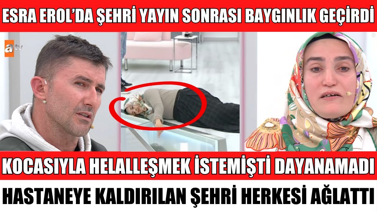 ESRA EROL'DA ŞEHRİ ESKİ KOCASI FATİH İLE HELALLEŞMiŞTİ YAYIN SONRASI BAYILDI HASTANEYE KALDIRILDI