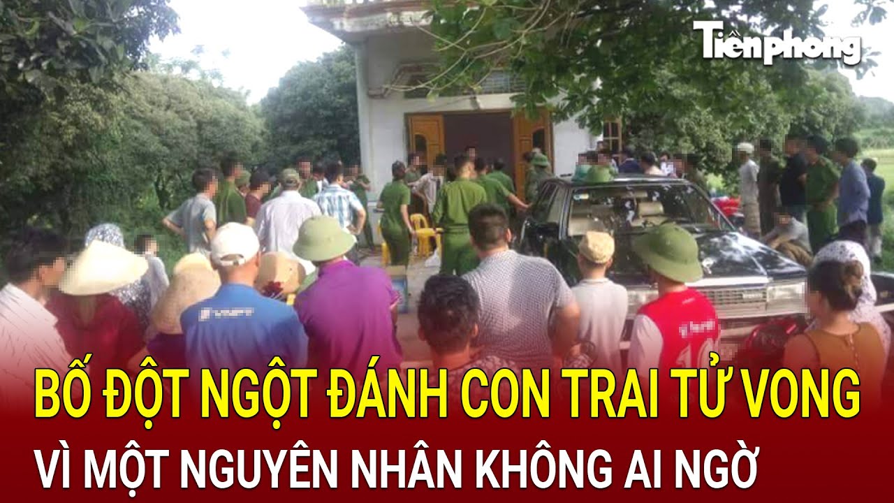 Bản tin thời sự: Bố đột ngột đánh con trai tử vong trong đêm vì một nguyên nhân không ai ngờ