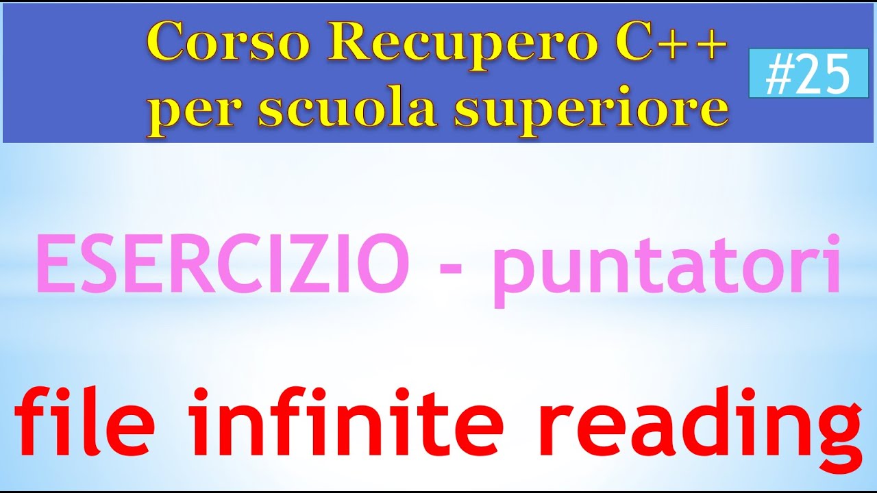 Corso di recupero C++ Scuola Superiore 25: ESERCIZIO - file infinite reading