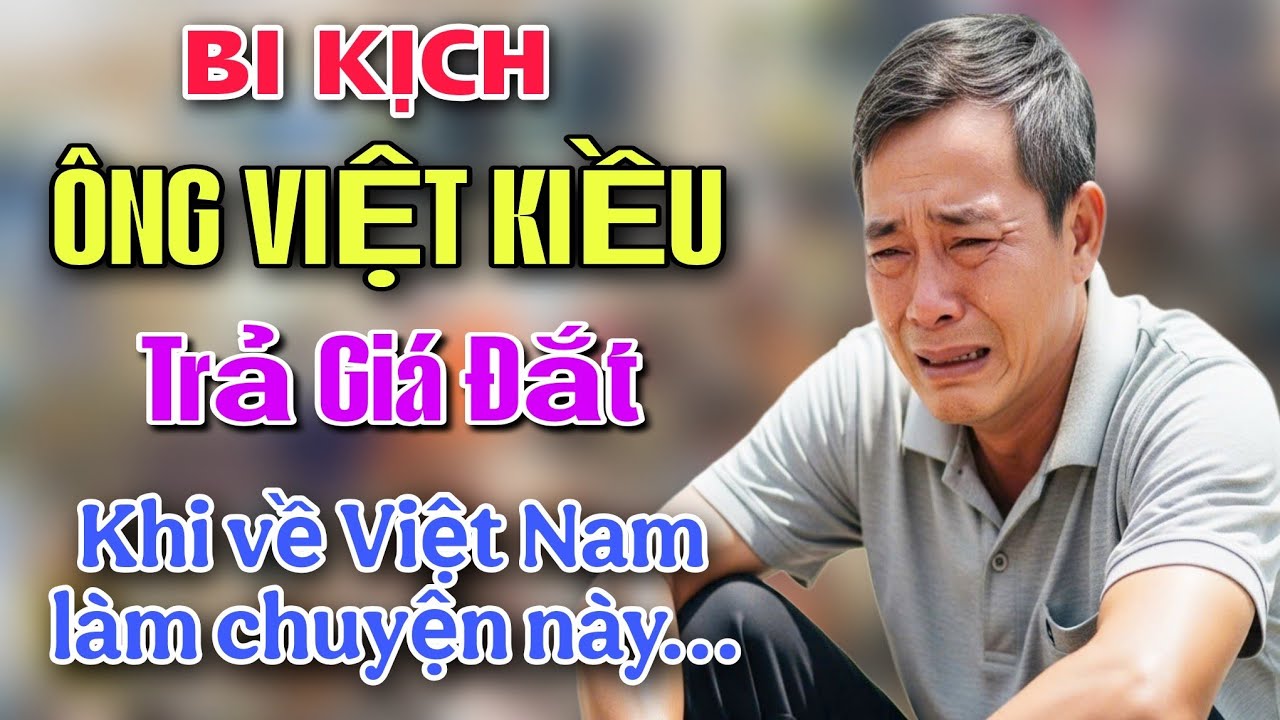 BI KỊCH ÔNG VIỆT KIỀU TRẢ GIÁ ĐẮT KHI VỀ VIỆT NAM LÀM CHUYỆN NÀY !