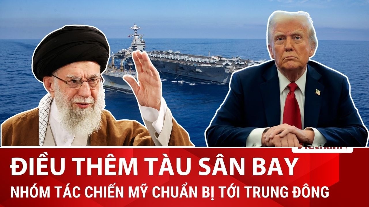ĐIỂM NÓNG QUỐC TẾ: Mỹ xem xét triển khai thêm tàu sân bay giữa căng thẳng với Iran
