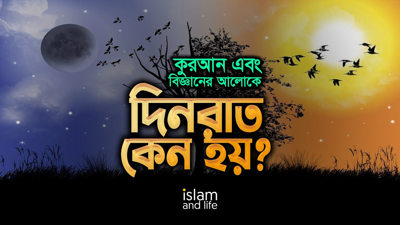 আল কুরআন ও বিজ্ঞানের আলোকে দিন-রাত কেন হয়? Day and night in the light of Quran and science?