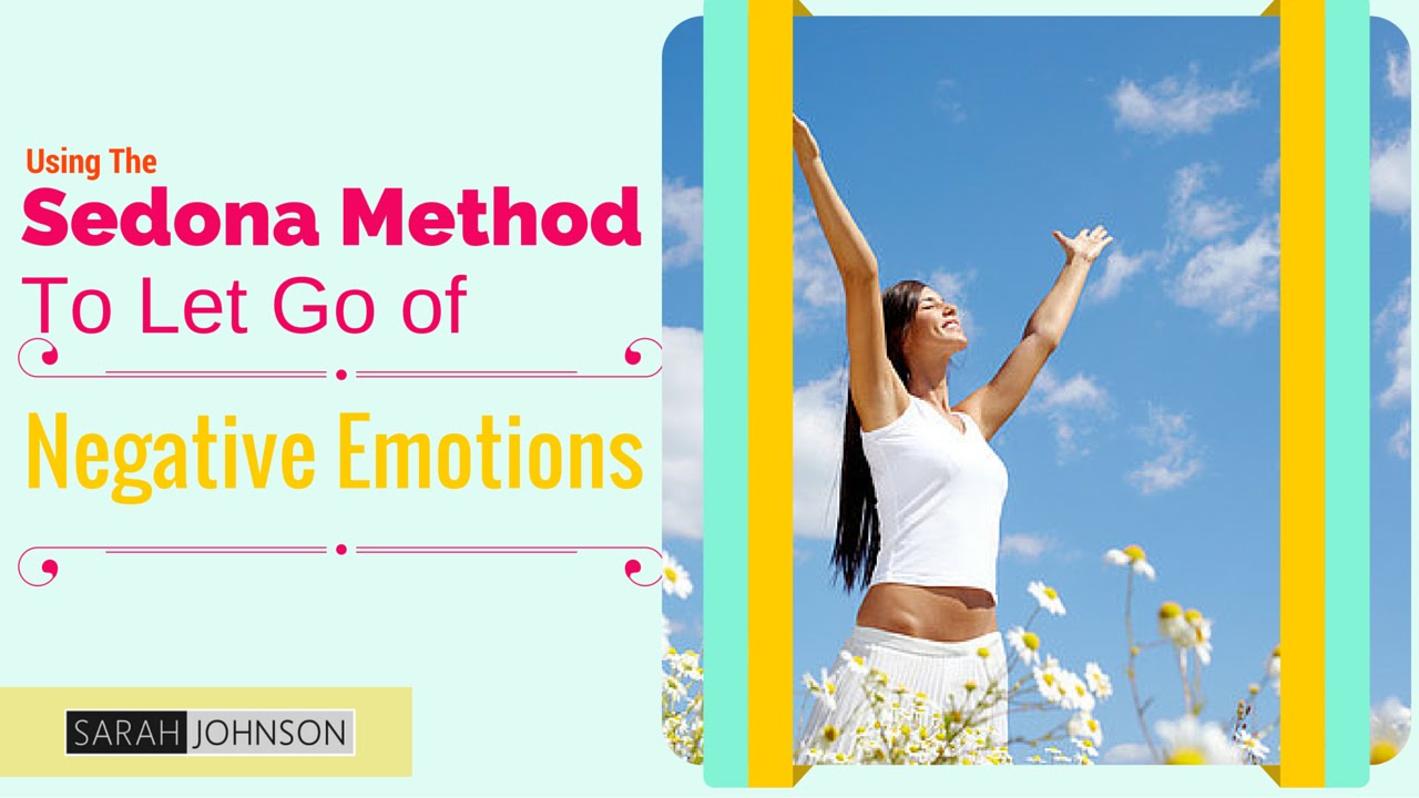 Using The Sedona Method (Release Technique) to Let Go of Negative Emotions