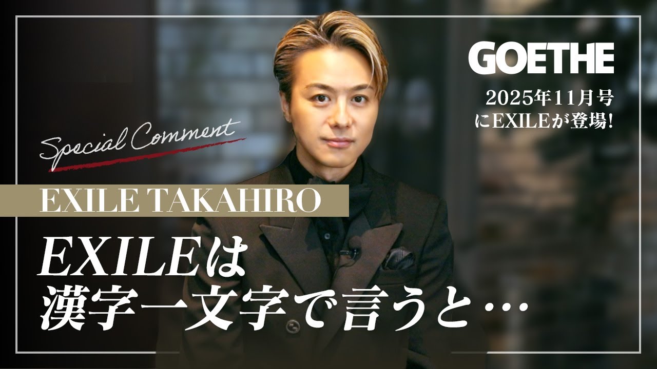 EXILE TAKAHIRO、再始動したEXILEを漢字1文字で表すと？【GOETHEの表紙にEXILE登場！特別インタビュー】