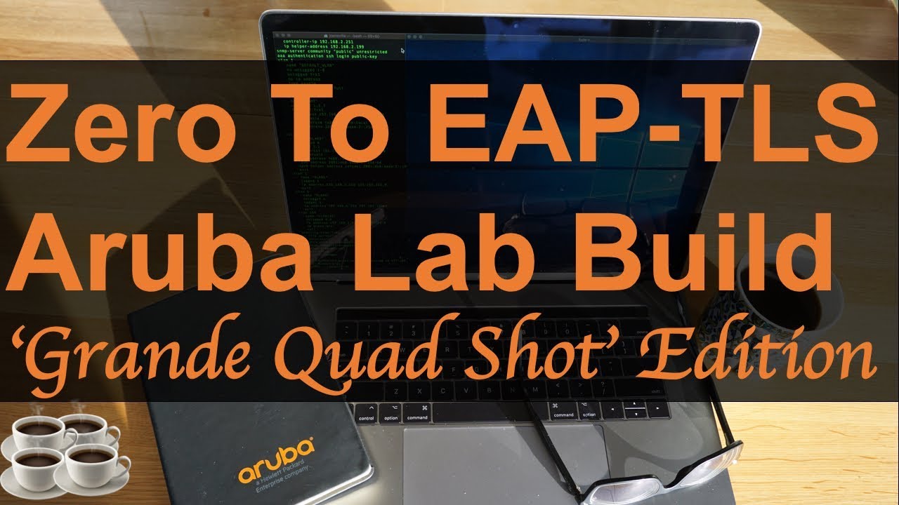 Zero to EAP-TLS - HPE Aruba Networks Lab Build - 'Grande Quad Shot' Edition