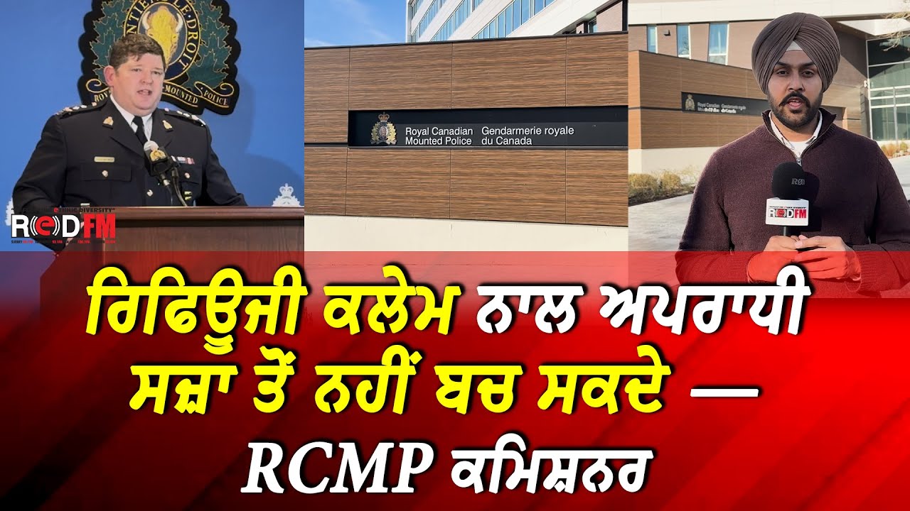 Canada Crime & Extortion Update | ਰਿਫਿਊਜੀ ਕਲੇਮ ਨਾਲ ਅਪਰਾਧੀ ਸਜ਼ਾ ਤੋਂ ਨਹੀਂ ਬਚ ਸਕਦੇ — RCMP ਕਮਿਸ਼ਨਰ