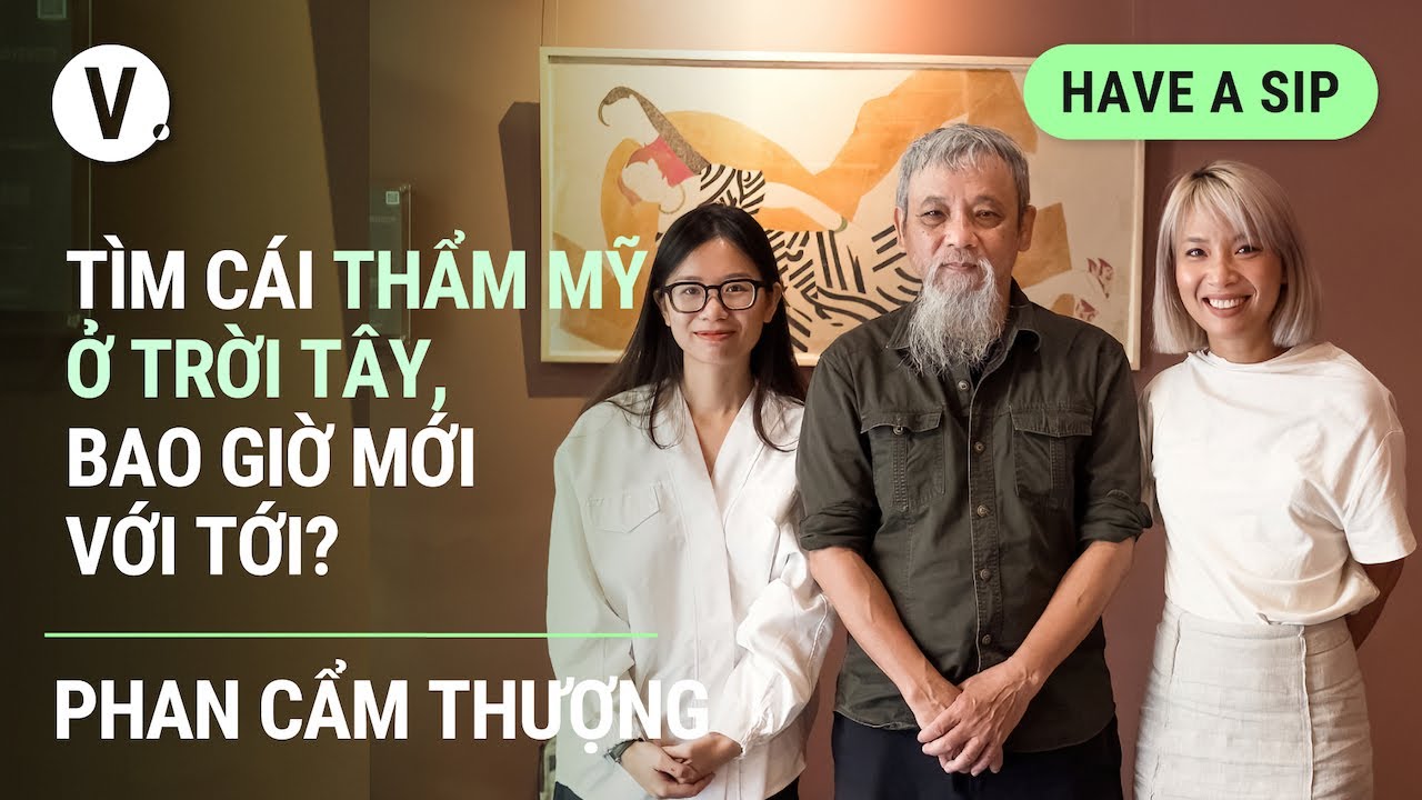 Tìm cái thẩm mỹ ở trời Tây, bao giờ mới với tới? - Nhà nghiên cứu Phan Cẩm Thượng | #HaveASip 84