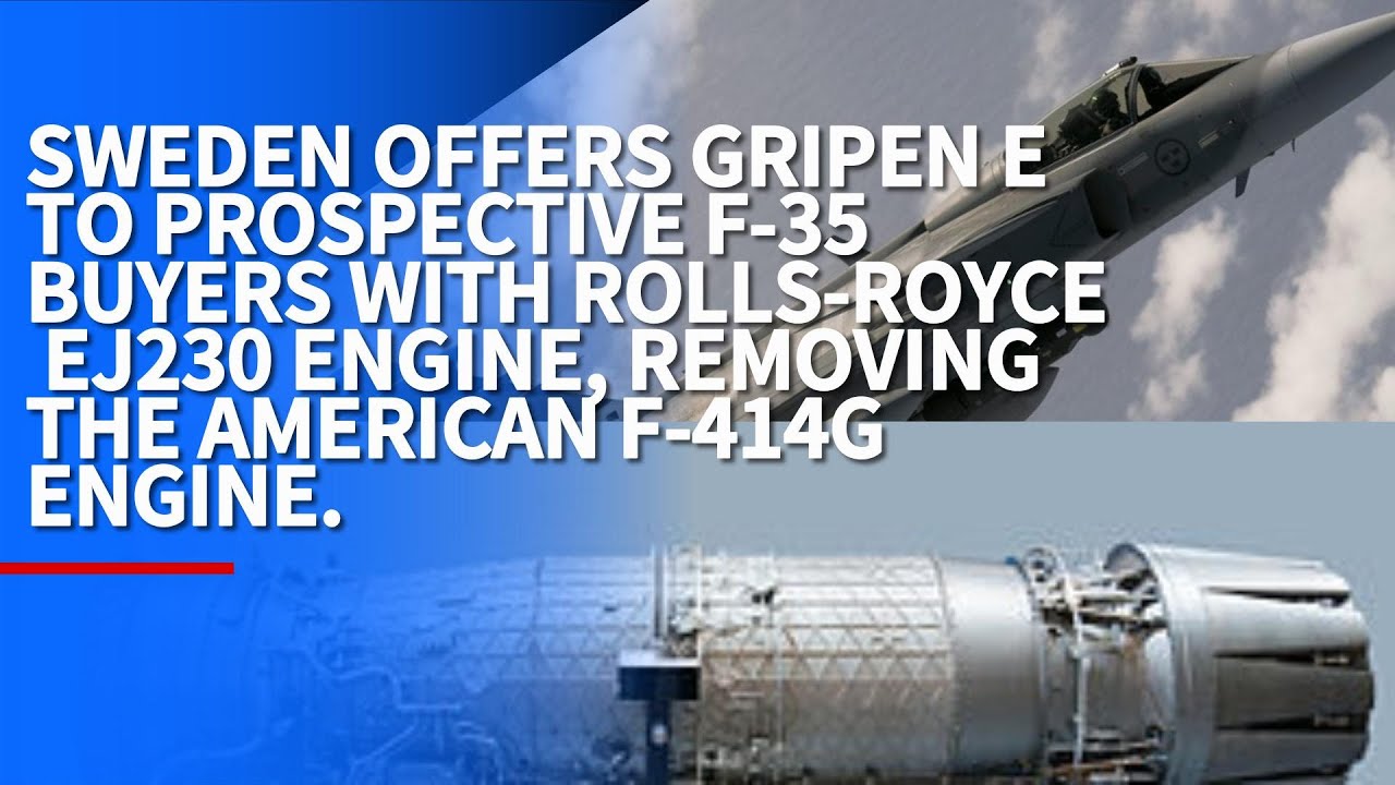 SWEDEN OFFERS GRIPEN E TO PROSPECTIVE F-35 BUYERS WITH ROLLS-ROYCE EJ230 ENGINE, REMOVING F-414G.