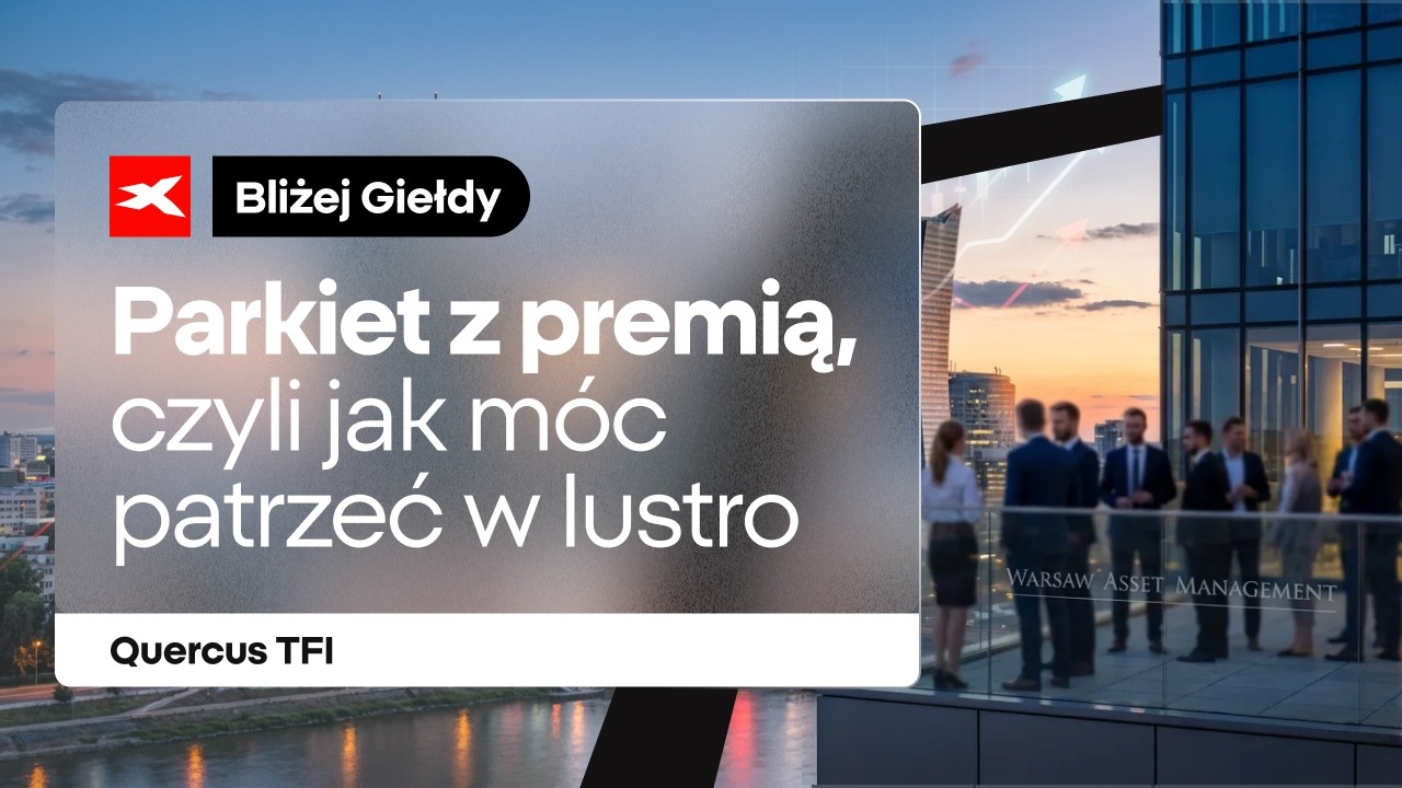 Parkiet z premią, czyli jak móc patrzeć w lustro: Quercus TFI | Bliżej Giełdy, Przemek Staniszewski