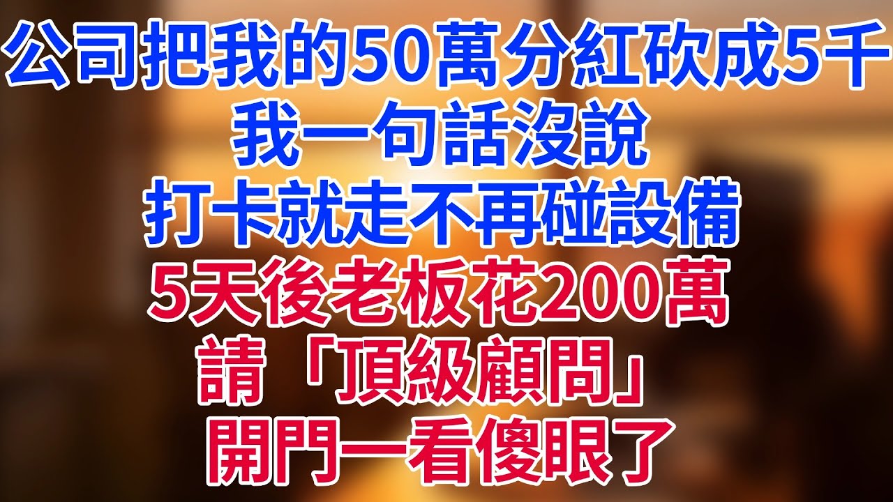 公司把我的50萬分紅砍成5千，我一句話沒說，打卡就走不再碰設備。5天後老板花200萬請「頂級顧問」，開門一看傻眼了#為人處世#生活經驗#情感故事#职场