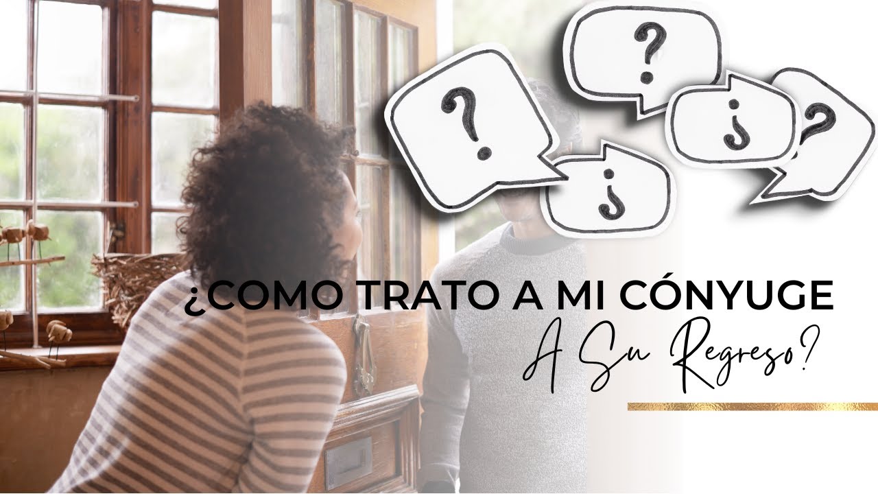 COMO TRATO A MI CONYUGUE A SU REGRESO?