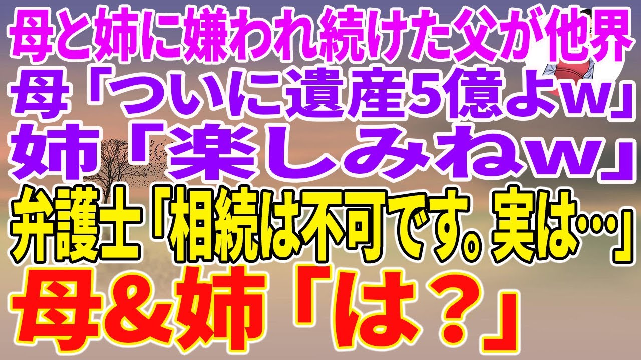 【スカッとする話】母と姉に嫌われ続けた父が他界。母「ついに遺産5億よw」姉「楽しみねw」弁護士「相続は不可です。実は…」母&姉「は？」【朗読】【スカッと】
