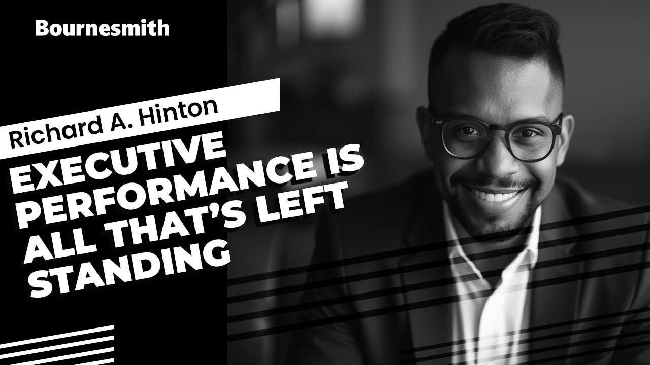 Bournesmith | Richard A. Hinton - Executive Performance Is All That&rsquo;s Left Standing